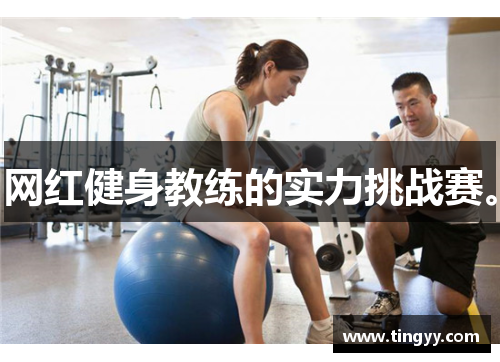 网红健身教练的实力挑战赛。