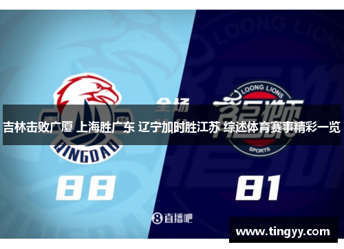 吉林击败广厦 上海胜广东 辽宁加时胜江苏 综述体育赛事精彩一览