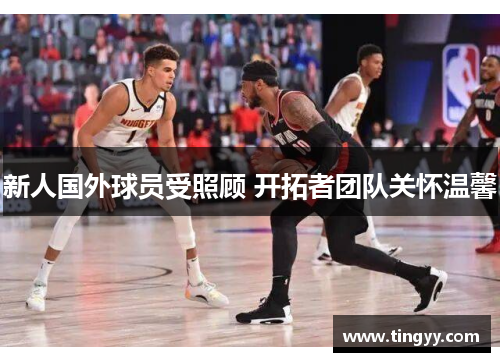 新人国外球员受照顾 开拓者团队关怀温馨